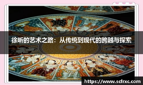 徐昕的艺术之路：从传统到现代的跨越与探索