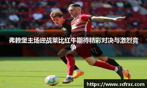 弗赖堡主场迎战莱比红牛期待精彩对决与激烈竞争
