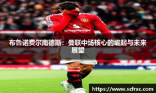 布鲁诺费尔南德斯：曼联中场核心的崛起与未来展望