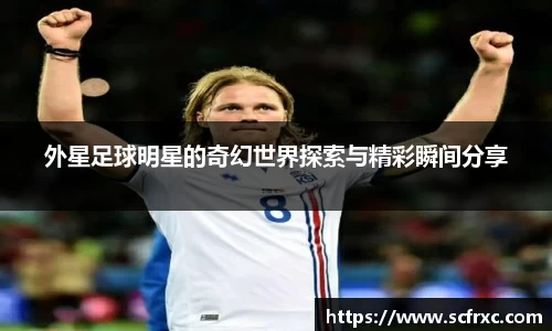 外星足球明星的奇幻世界探索与精彩瞬间分享